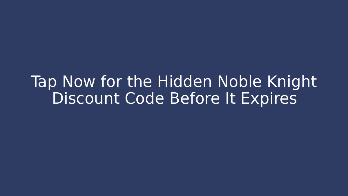 Tap Now for the Hidden Noble Knight Discount Code Before It Expires