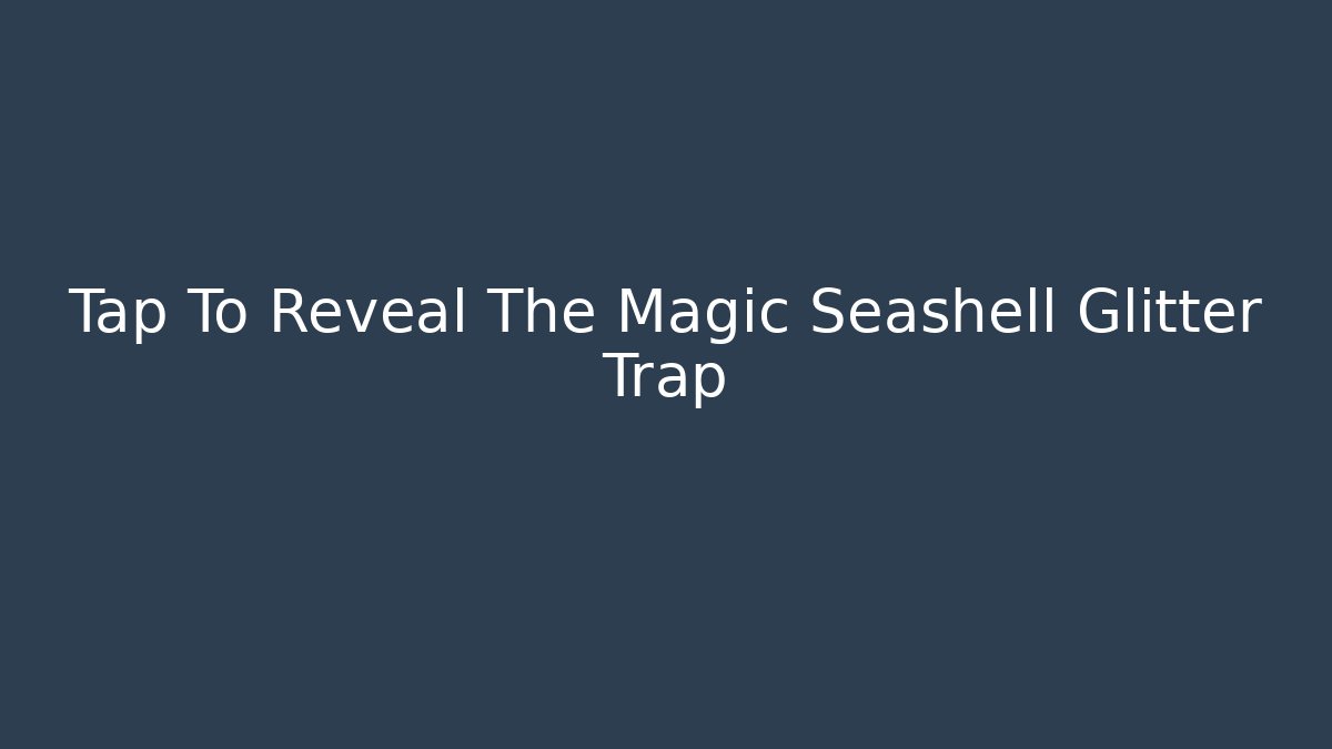 Tap To Reveal The Magic Seashell Glitter Trap
