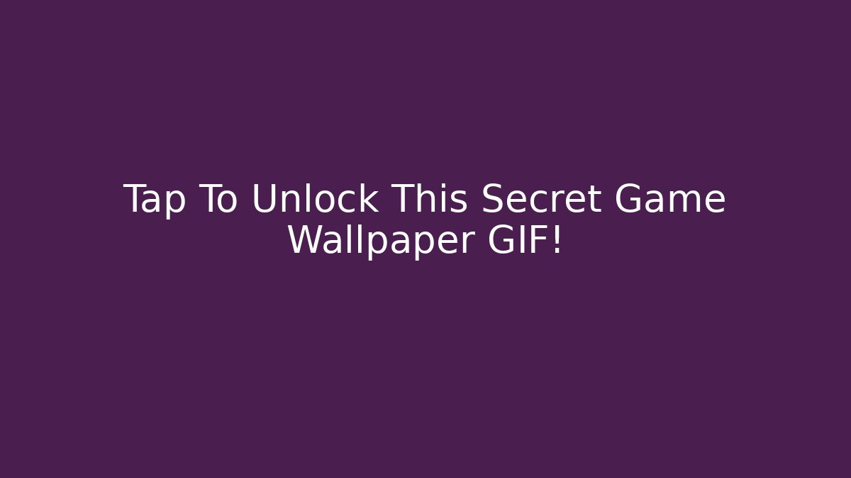 Tap To Unlock This Secret Game Wallpaper GIF!