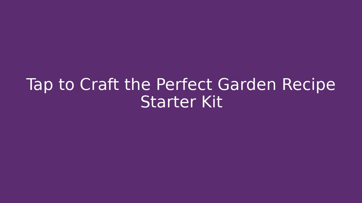 Tap to Craft the Perfect Garden Recipe Starter Kit