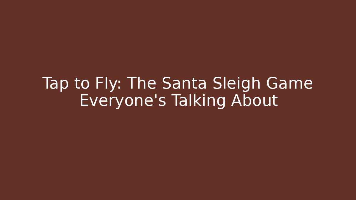 Tap to Fly: The Santa Sleigh Game Everyone’s Talking About