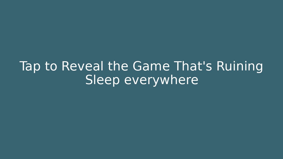 Tap to Reveal the Game That's Ruining Sleep everywhere