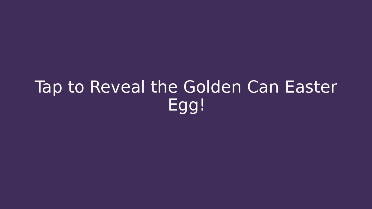 Tap to Reveal the Golden Can Easter Egg!
