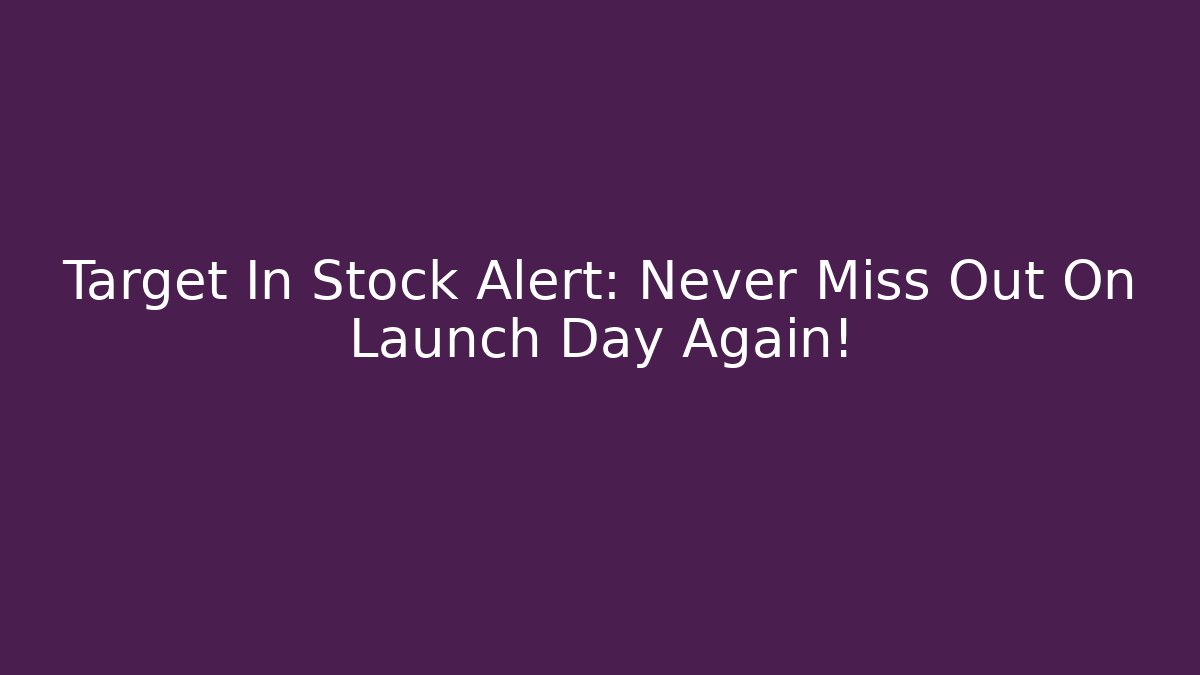 Target In Stock Alert: Never Miss Out On Launch Day Again!