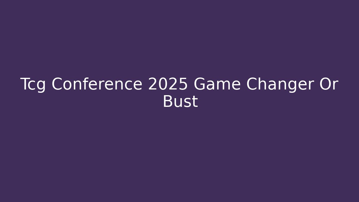 Tcg Conference 2025 Game Changer Or Bust