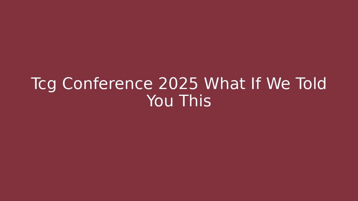 Tcg Conference 2025 What If We Told You This