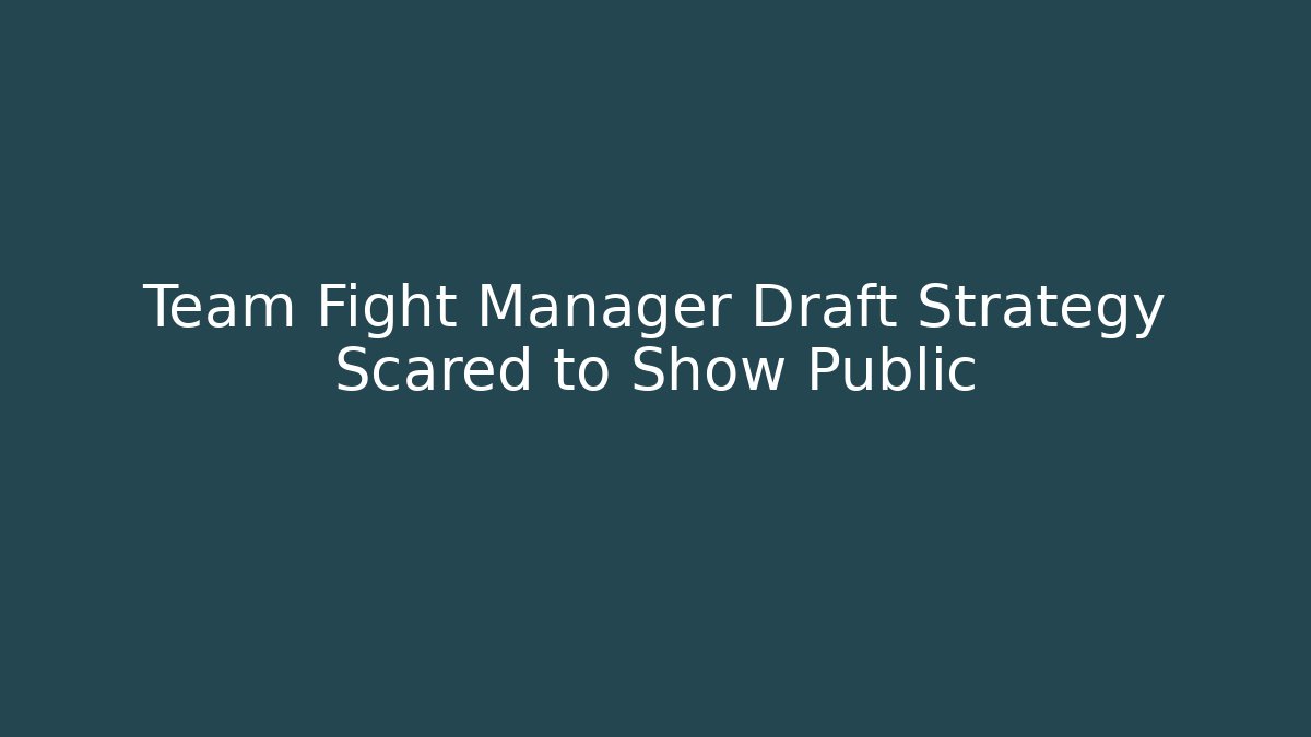 Team Fight Manager Draft Strategy Scared to Show Public
