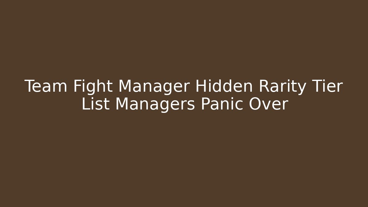 Team Fight Manager Hidden Rarity Tier List Managers Panic Over