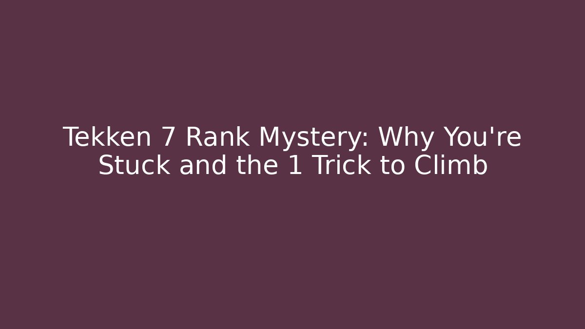 Tekken 7 Rank Mystery: Why You're Stuck and the 1 Trick to Climb