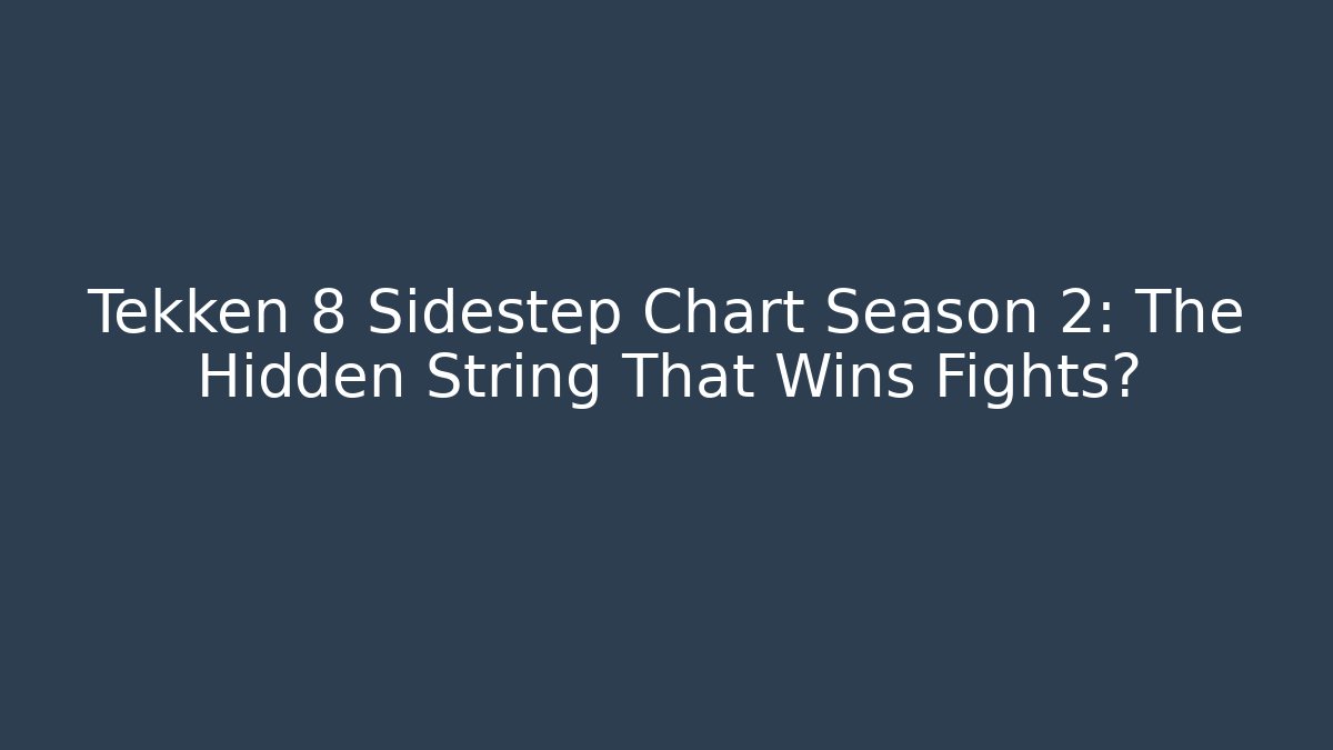 Tekken 8 Sidestep Chart Season 2: The Hidden String That Wins Fights?