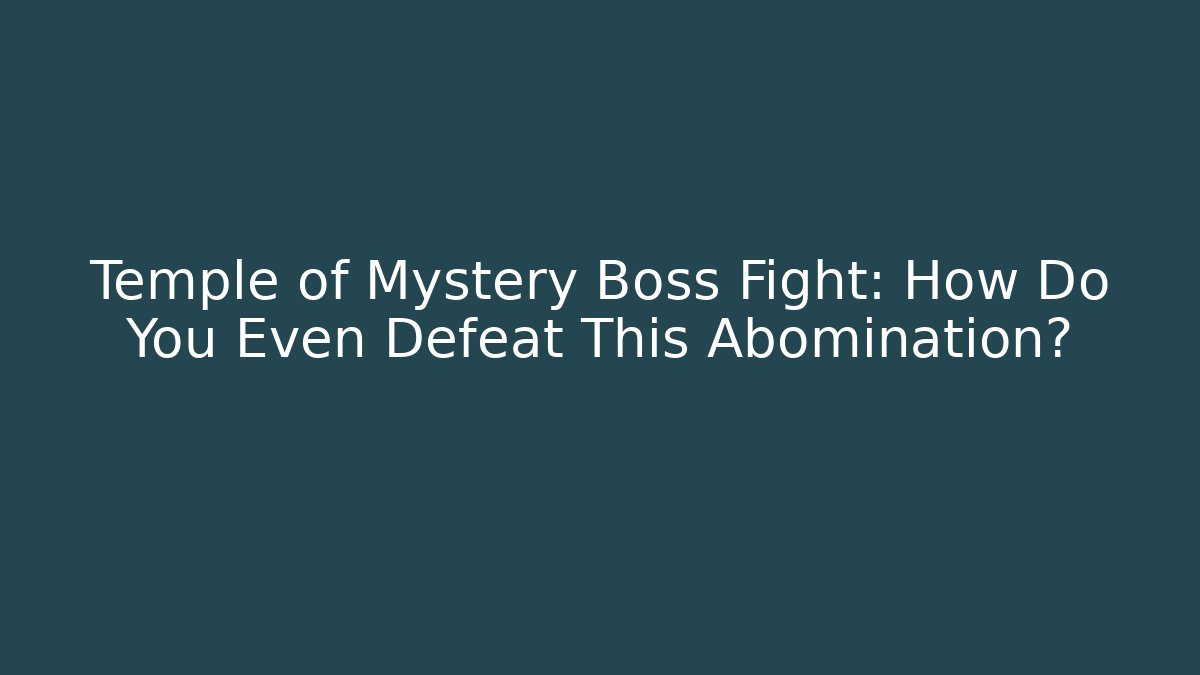 Temple of Mystery Boss Fight: How Do You Even Defeat This Abomination?