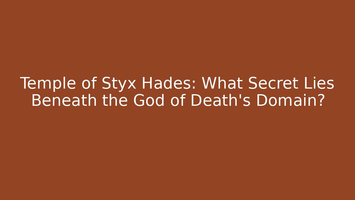 Temple of Styx Hades: What Secret Lies Beneath the God of Death's Domain?