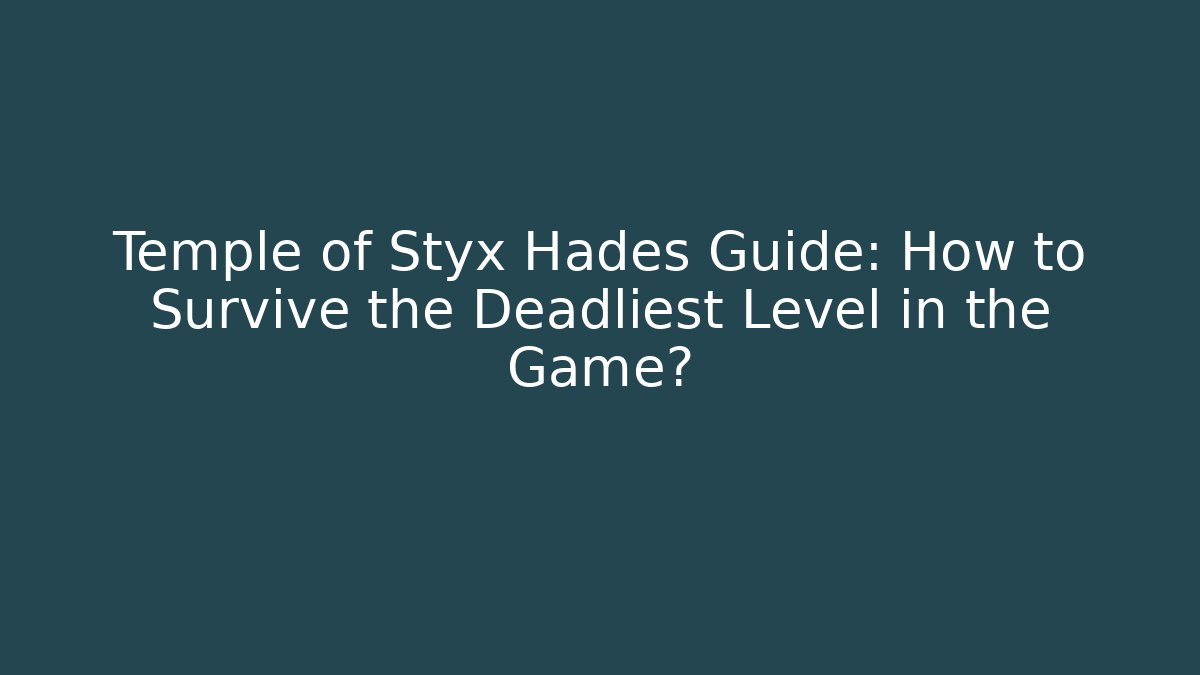 Temple of Styx Hades Guide: How to Survive the Deadliest Level in the Game?