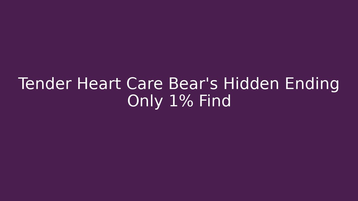 Tender Heart Care Bear’s Hidden Ending Only 1% Find