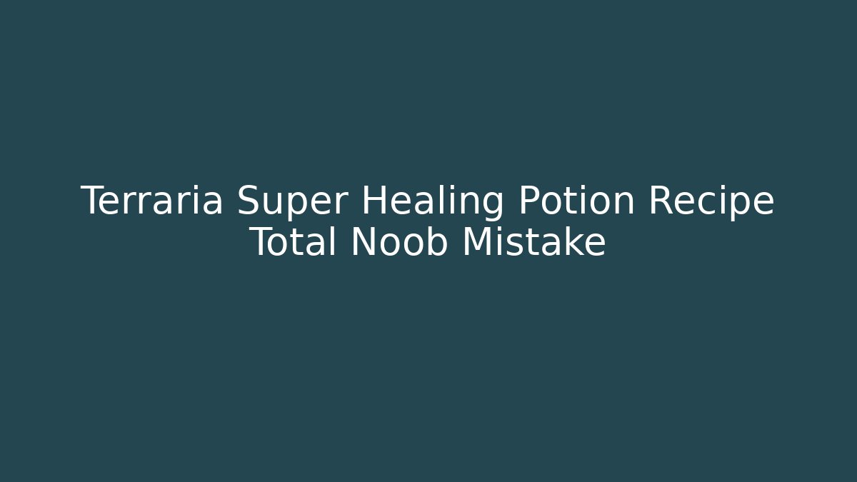 Terraria Super Healing Potion Recipe Total Noob Mistake