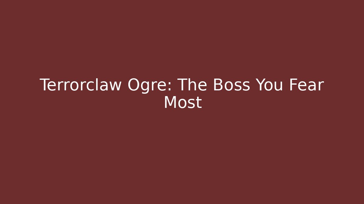 Terrorclaw Ogre: The Boss You Fear Most