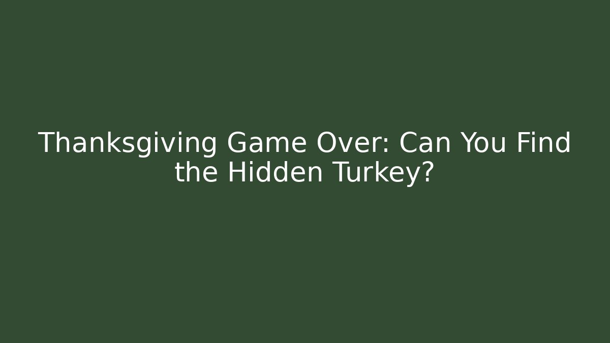 Thanksgiving Game Over: Can You Find the Hidden Turkey?