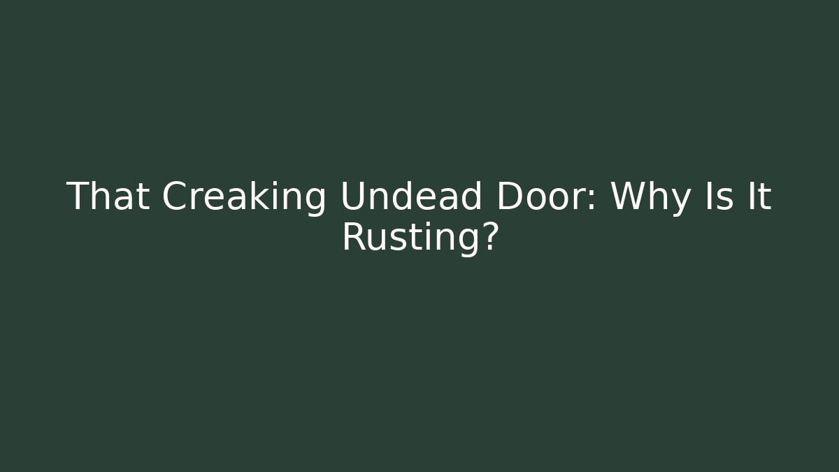 That Creaking Undead Door: Why Is It Rusting?