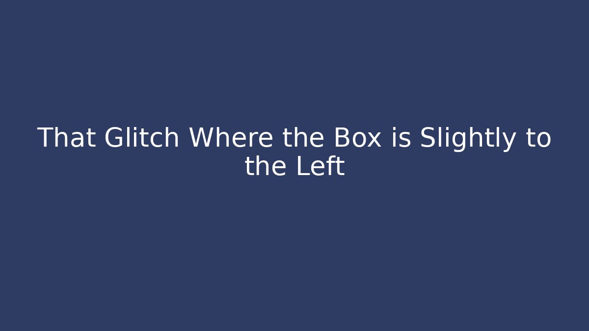 That Glitch Where the Box is Slightly to the Left