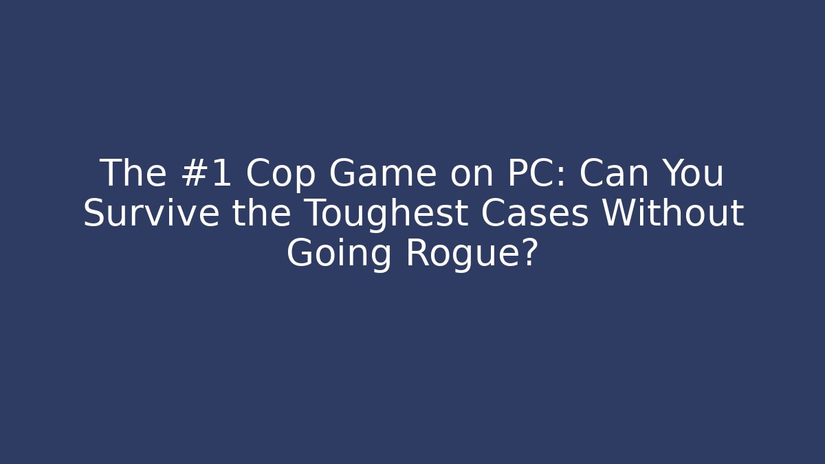 The #1 Cop Game on PC: Can You Survive the Toughest Cases Without Going Rogue?