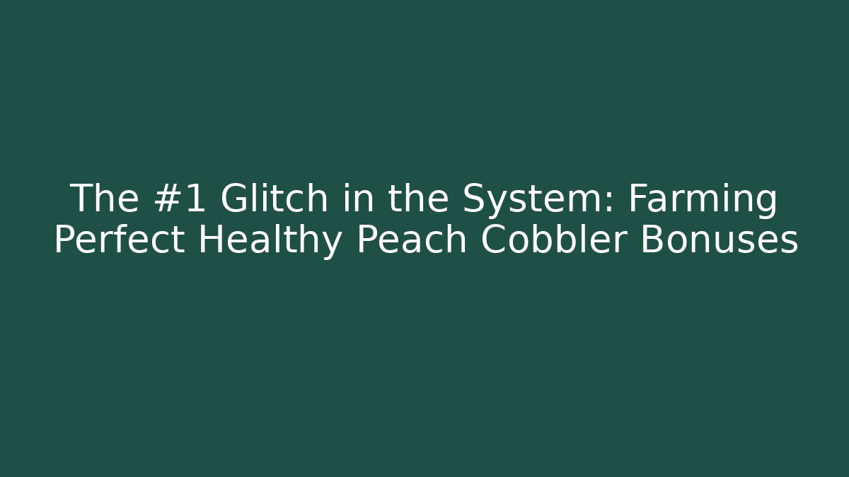 The #1 Glitch in the System: Farming Perfect Healthy Peach Cobbler Bonuses