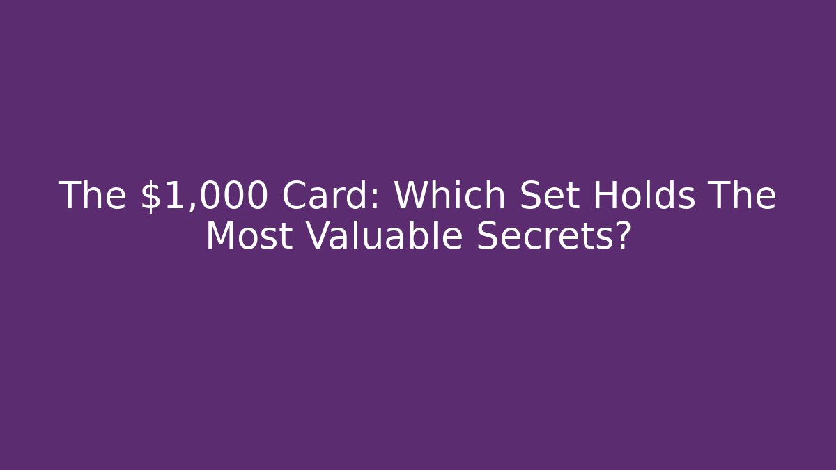 The $1,000 Card: Which Set Holds The Most Valuable Secrets?