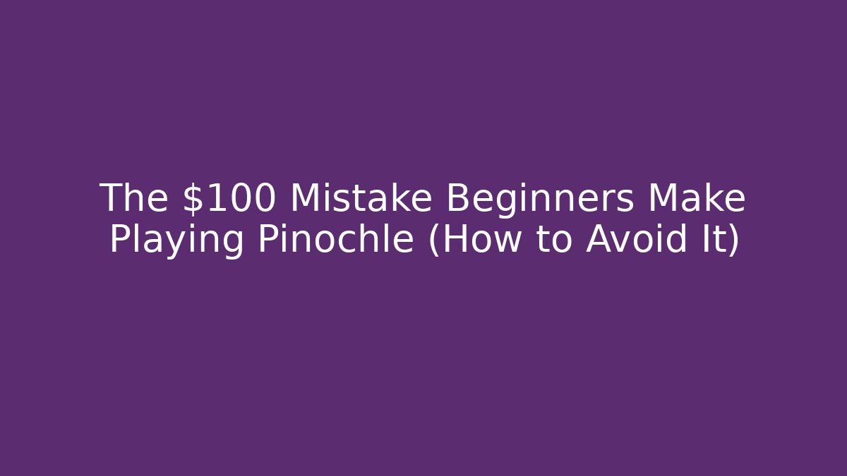 The $100 Mistake Beginners Make Playing Pinochle (How to Avoid It)