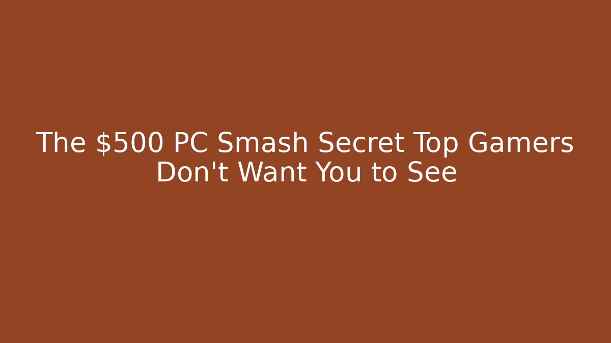 The $500 PC Smash Secret Top Gamers Don't Want You to See