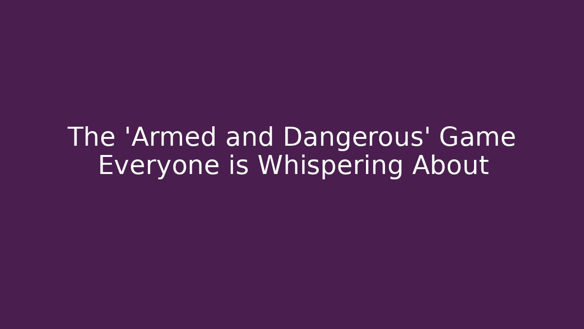 The 'Armed and Dangerous' Game Everyone is Whispering About