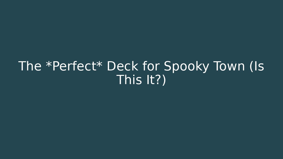 The *Perfect* Deck for Spooky Town (Is This It?)