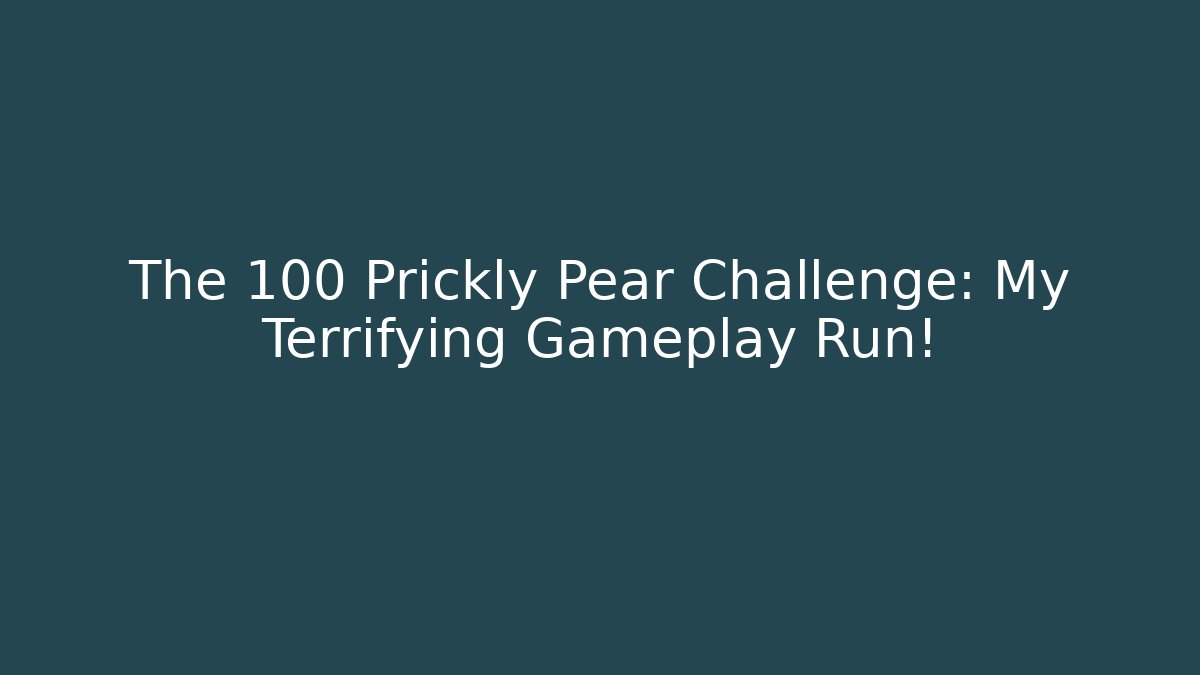 The 100 Prickly Pear Challenge: My Terrifying Gameplay Run!