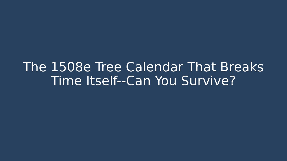 The 1508e Tree Calendar That Breaks Time Itself—Can You Survive?