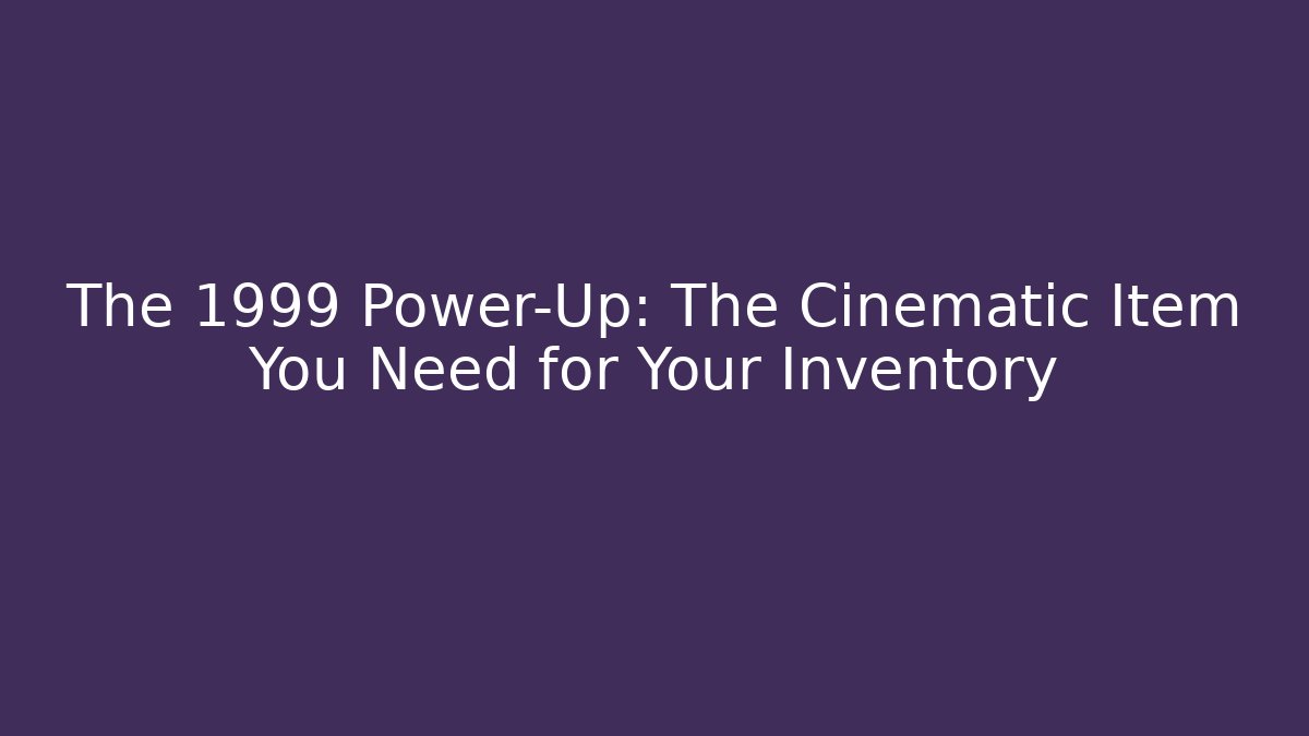 The 1999 Power-Up: The Cinematic Item You Need for Your Inventory