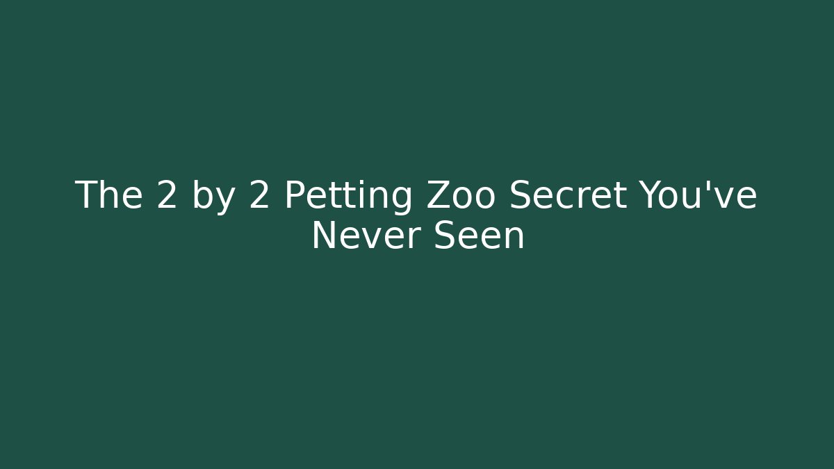 The 2 by 2 Petting Zoo Secret You've Never Seen