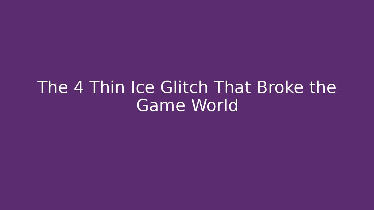 The 4 Thin Ice Glitch That Broke the Game World