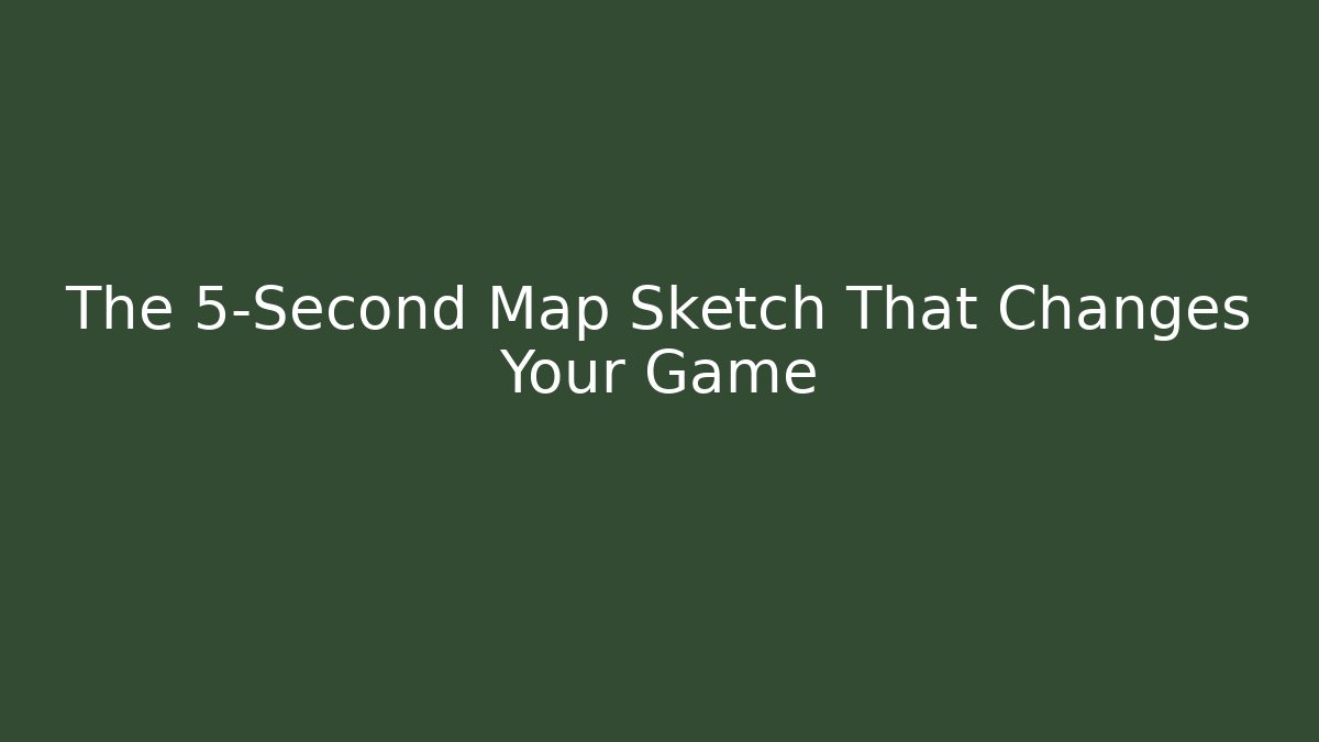 The 5-Second Map Sketch That Changes Your Game