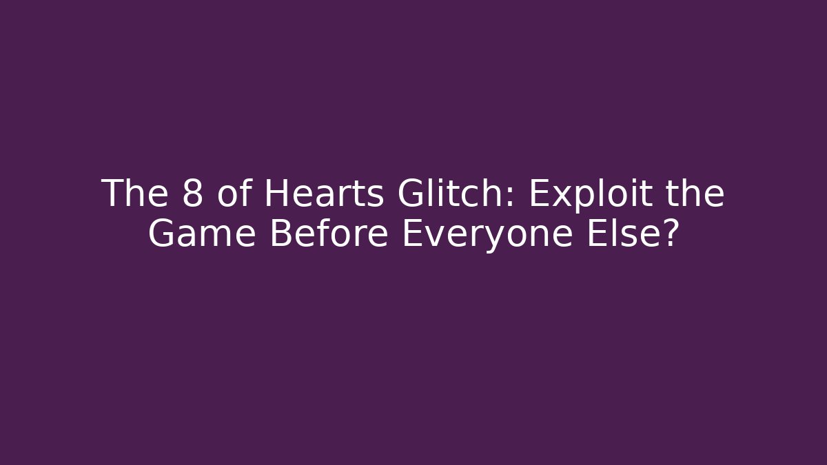 The 8 of Hearts Glitch: Exploit the Game Before Everyone Else?