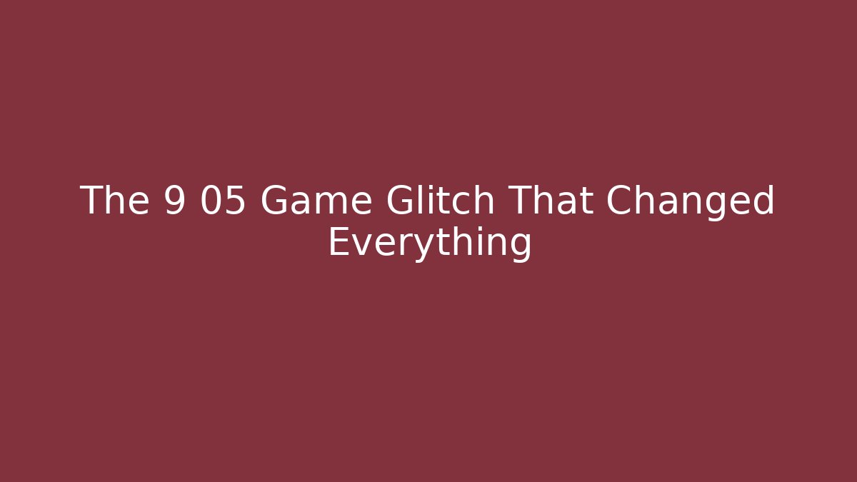 The 9 05 Game Glitch That Changed Everything