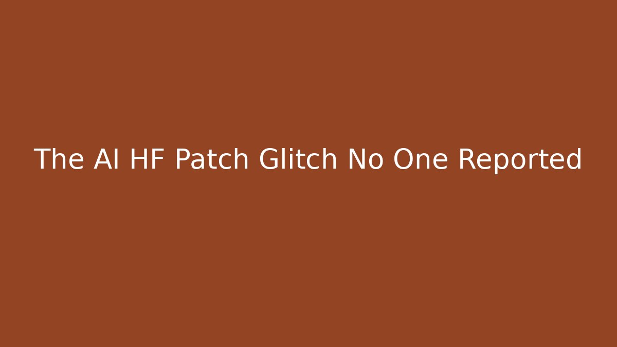 The AI HF Patch Glitch No One Reported