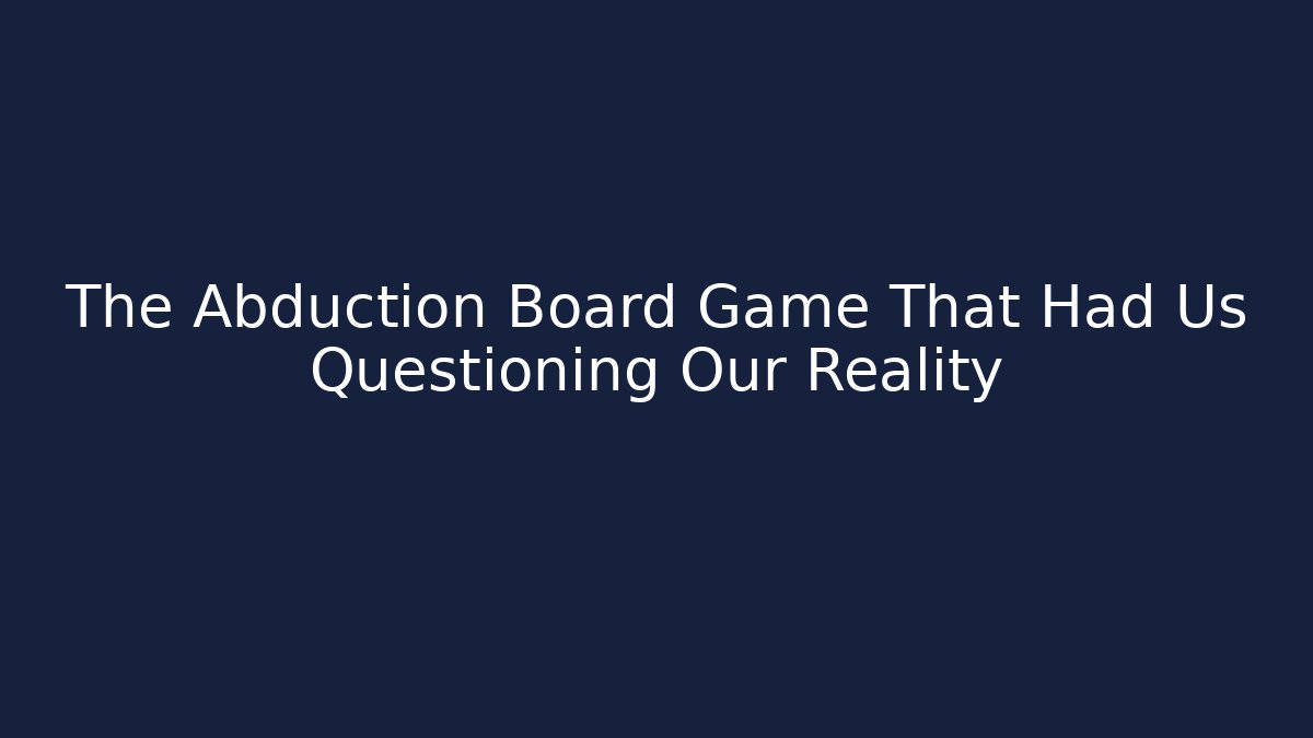 The Abduction Board Game That Had Us Questioning Our Reality