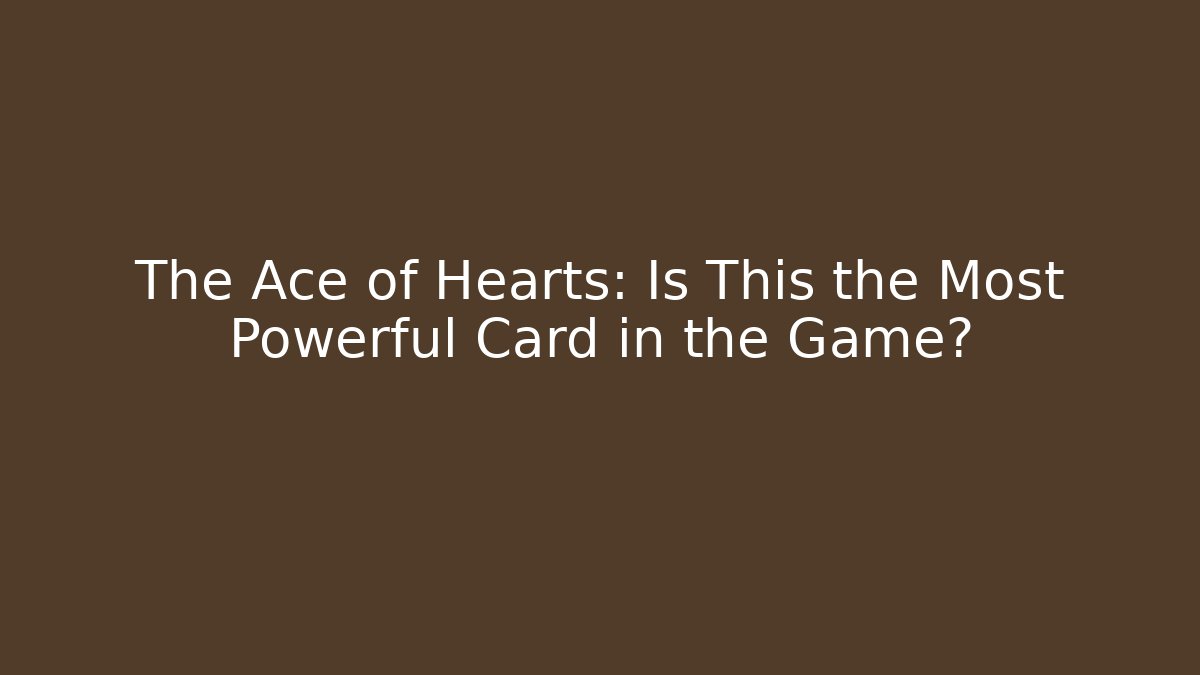 The Ace of Hearts: Is This the Most Powerful Card in the Game?