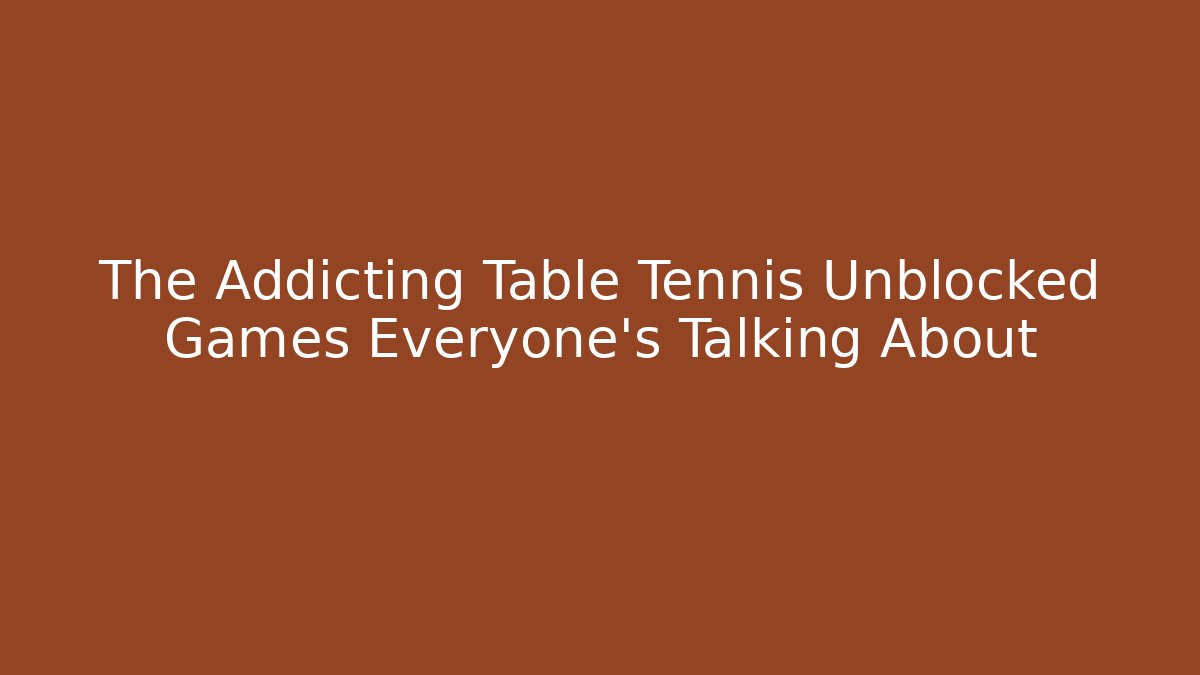 The Addicting Table Tennis Unblocked Games Everyone's Talking About - Sports History Weekly