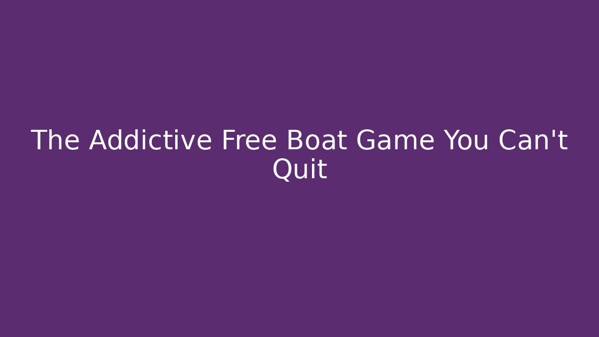 The Addictive Free Boat Game You Can't Quit