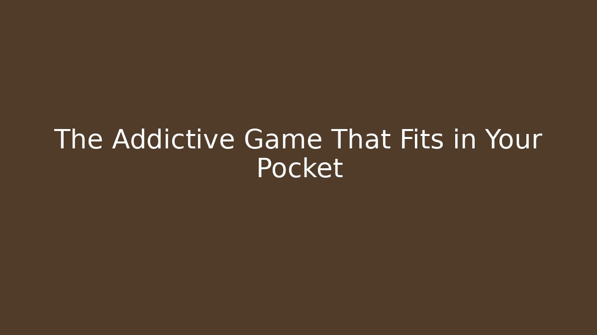 The Addictive Game That Fits in Your Pocket