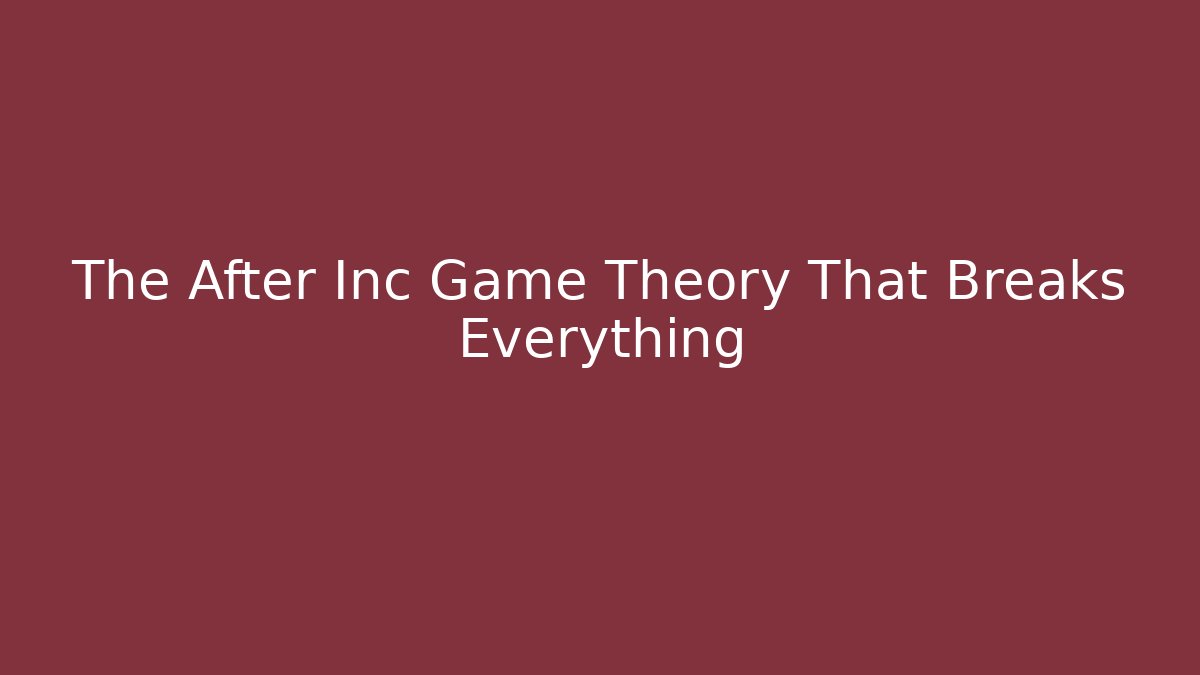 The After Inc Game Theory That Breaks Everything