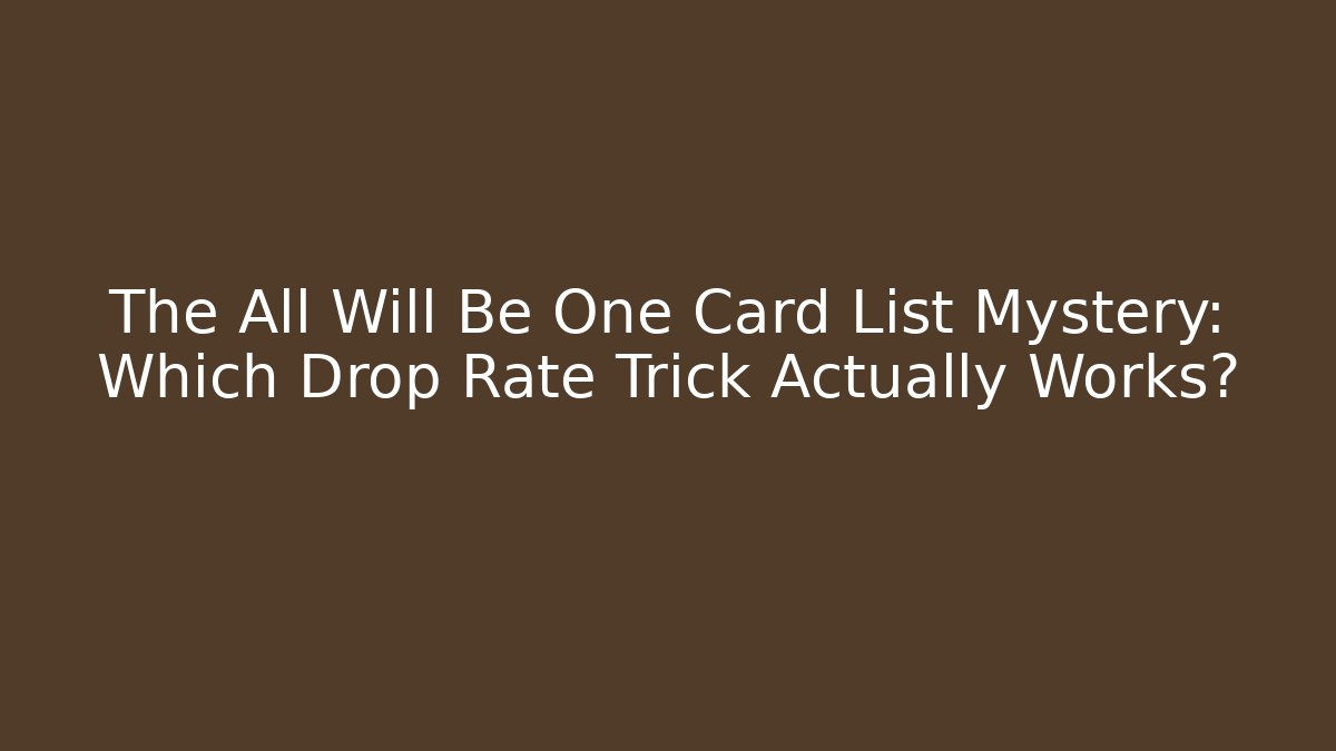 The All Will Be One Card List Mystery: Which Drop Rate Trick Actually Works?