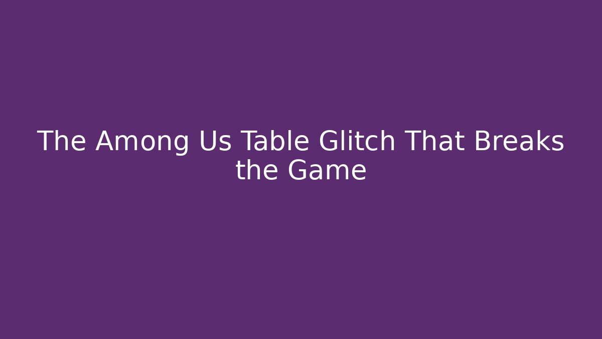 The Among Us Table Glitch That Breaks the Game - Sports History Weekly