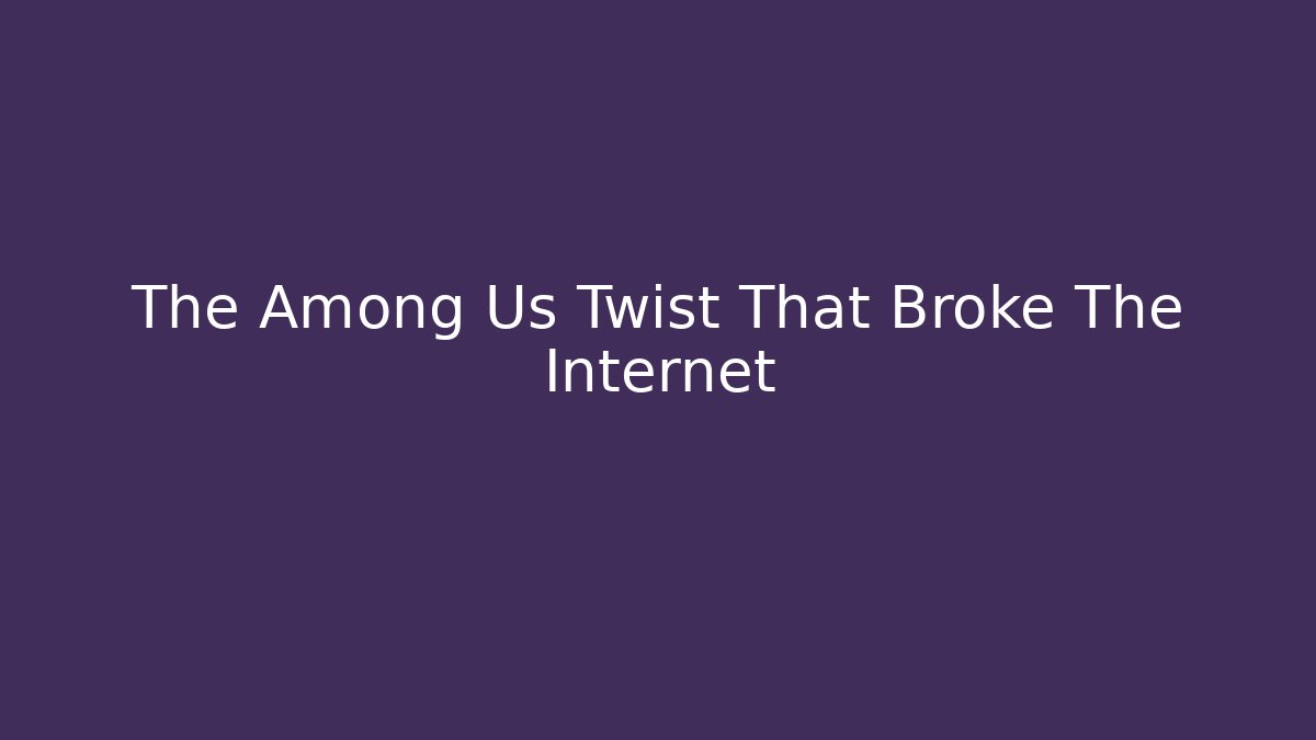 The Among Us Twist That Broke The Internet