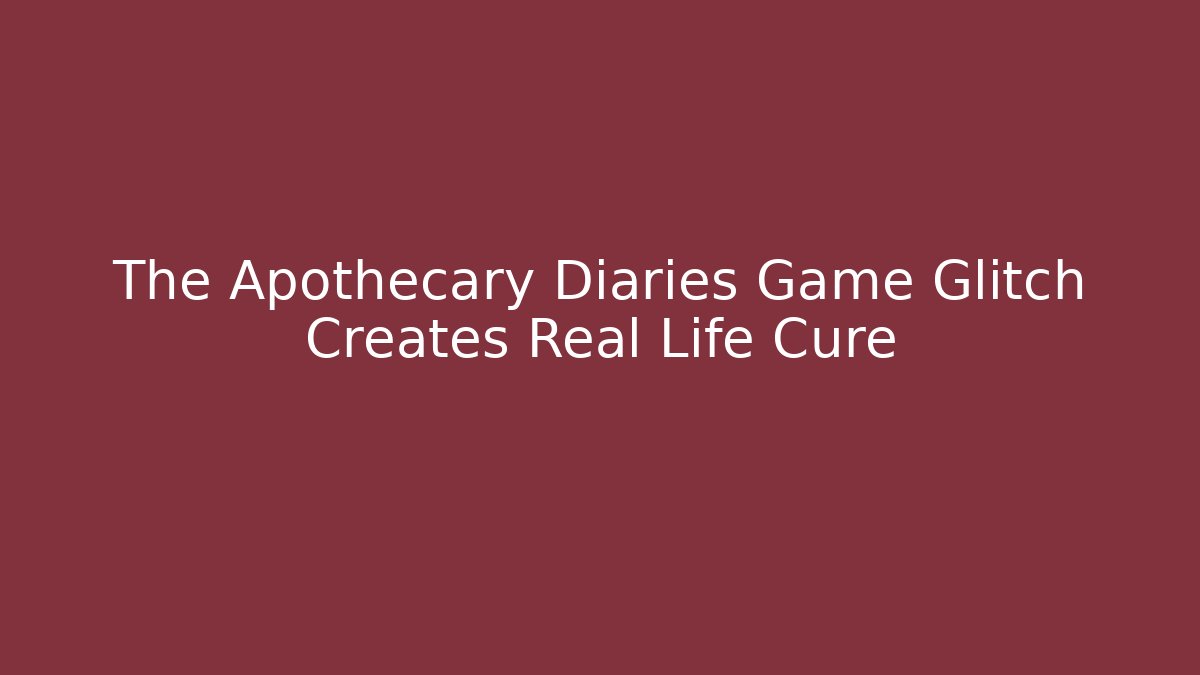 The Apothecary Diaries Game Glitch Creates Real Life Cure