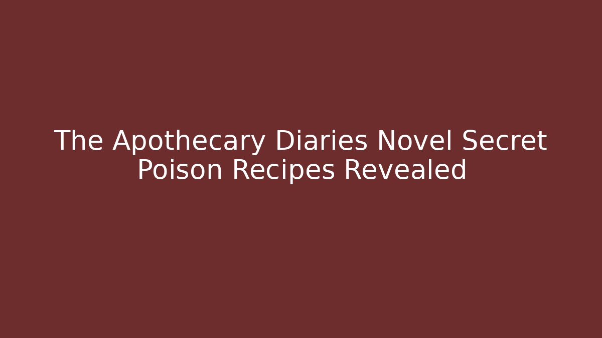The Apothecary Diaries Novel Secret Poison Recipes Revealed